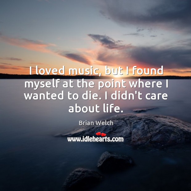 I loved music, but I found myself at the point where I Brian Welch Picture Quote
