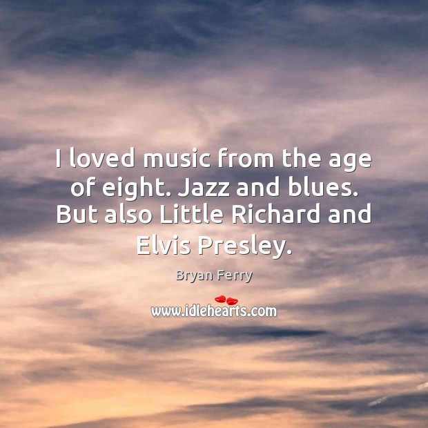 I loved music from the age of eight. Jazz and blues. But Bryan Ferry Picture Quote
