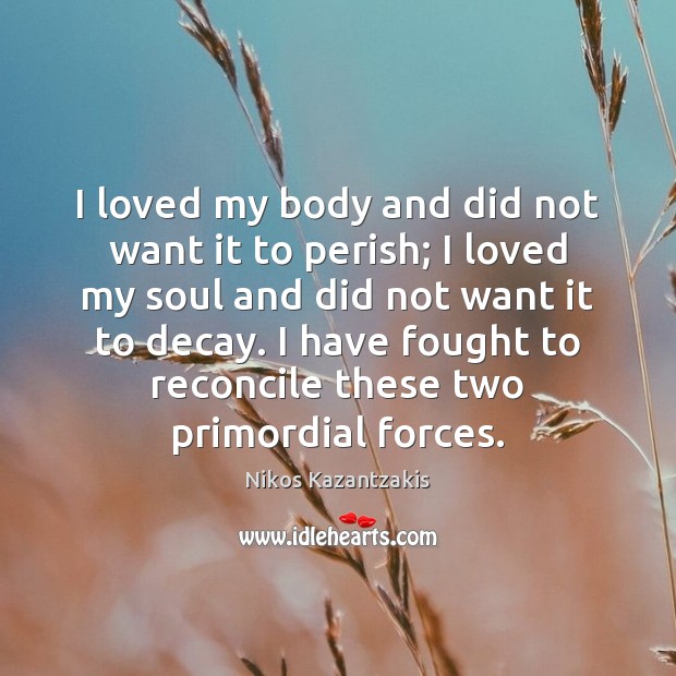 I loved my body and did not want it to perish; I Nikos Kazantzakis Picture Quote