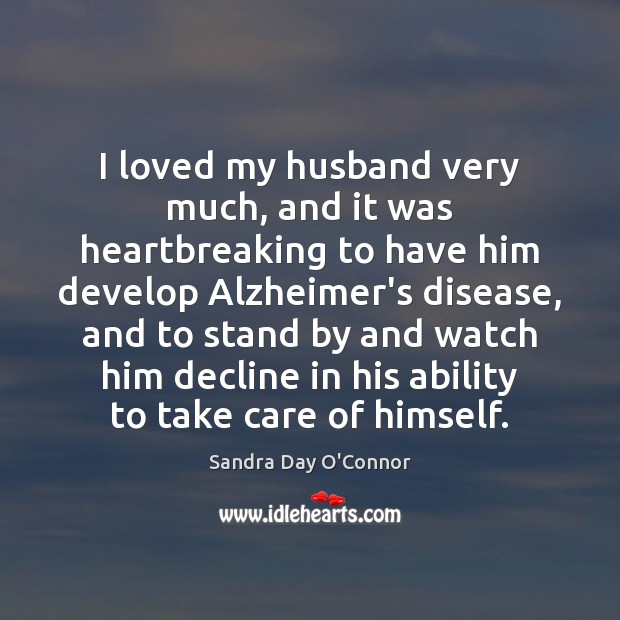 I loved my husband very much, and it was heartbreaking to have Sandra Day O’Connor Picture Quote