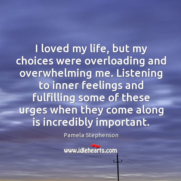 I loved my life, but my choices were overloading and overwhelming me. Pamela Stephenson Picture Quote