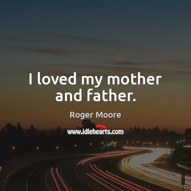 I loved my mother and father. Roger Moore Picture Quote