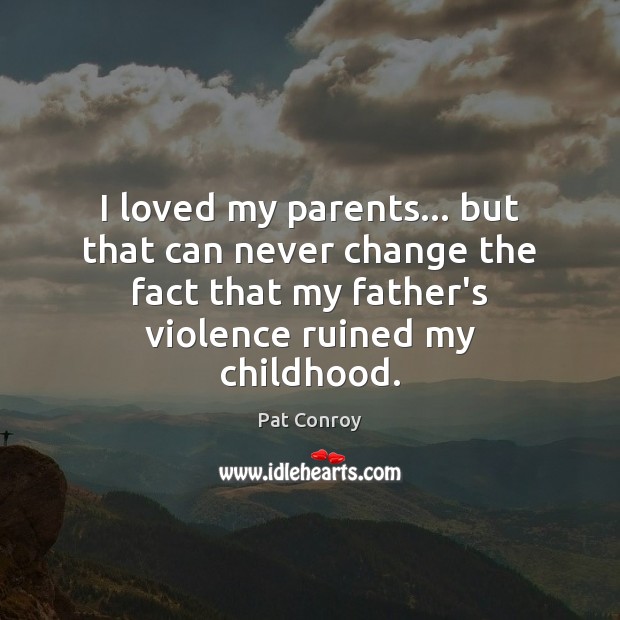 I loved my parents… but that can never change the fact that Pat Conroy Picture Quote