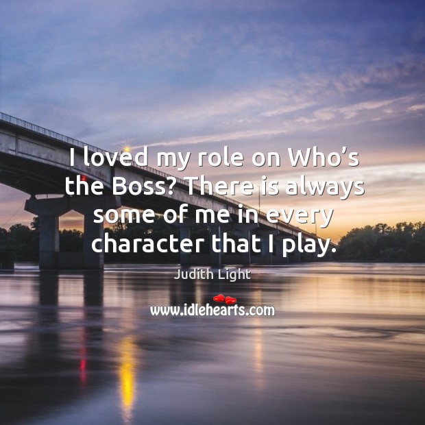 I loved my role on who’s the boss? there is always some of me in every character that I play. Judith Light Picture Quote
