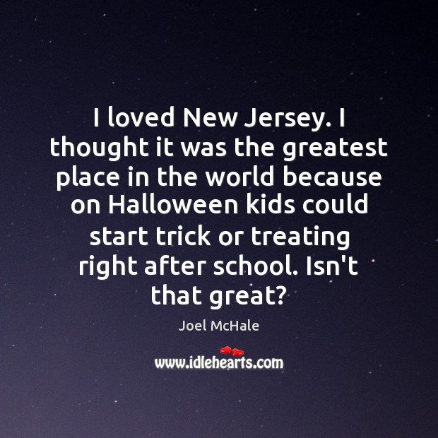 I loved New Jersey. I thought it was the greatest place in Joel McHale Picture Quote