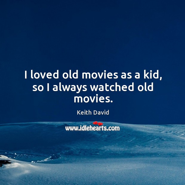 I loved old movies as a kid, so I always watched old movies. Keith David Picture Quote