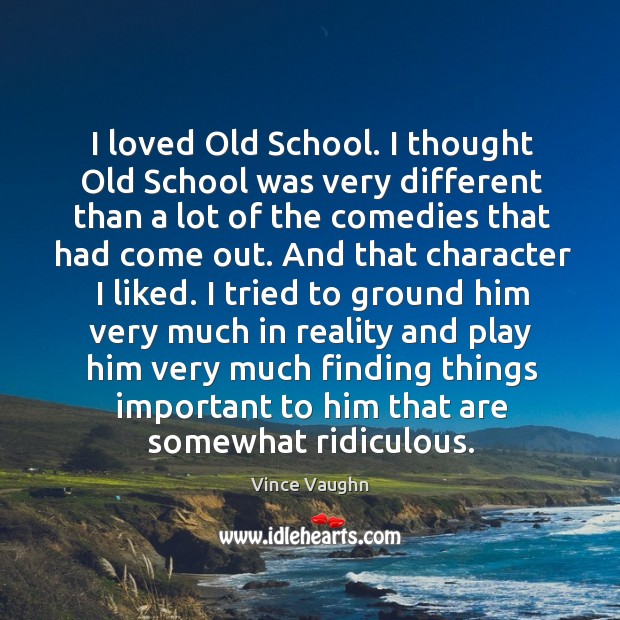 I loved old school. I thought old school was very different than a lot of the comedies that had come out. Vince Vaughn Picture Quote