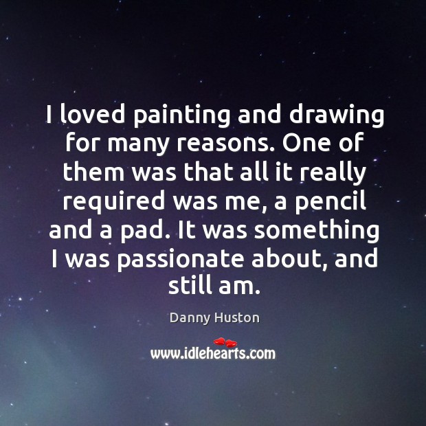 I loved painting and drawing for many reasons. One of them was Danny Huston Picture Quote