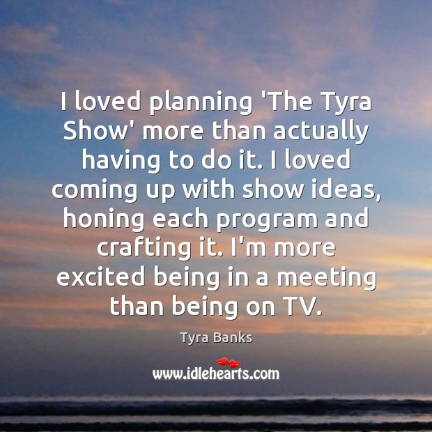 I loved planning ‘The Tyra Show’ more than actually having to do Tyra Banks Picture Quote