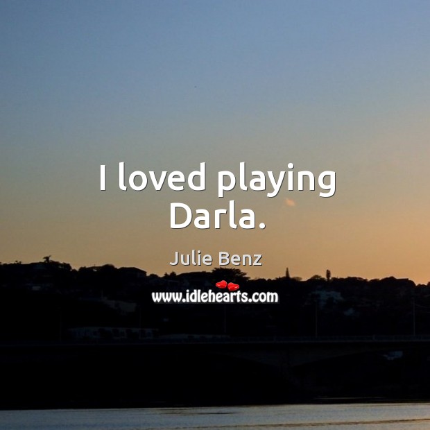 I loved playing darla. Julie Benz Picture Quote