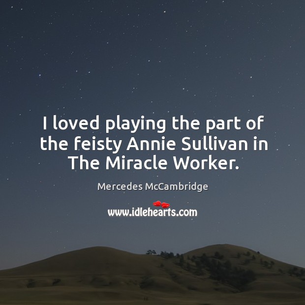 I loved playing the part of the feisty annie sullivan in the miracle worker. Mercedes McCambridge Picture Quote