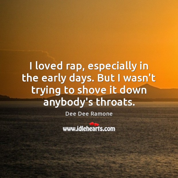 I loved rap, especially in the early days. But I wasn’t trying Image