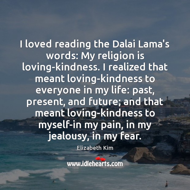 I loved reading the Dalai Lama’s words: My religion is loving-kindness. I Elizabeth Kim Picture Quote