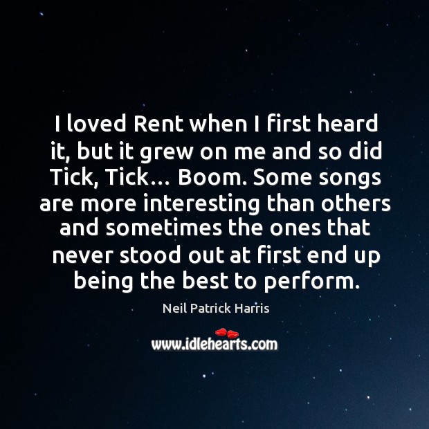I loved rent when I first heard it, but it grew on me and so did tick, tick… boom. Neil Patrick Harris Picture Quote