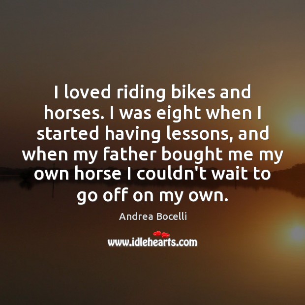 I loved riding bikes and horses. I was eight when I started Andrea Bocelli Picture Quote