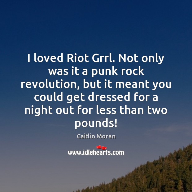 I loved Riot Grrl. Not only was it a punk rock revolution, Caitlin Moran Picture Quote