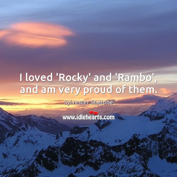 I loved ‘Rocky’ and ‘Rambo’, and am very proud of them. Sylvester Stallone Picture Quote