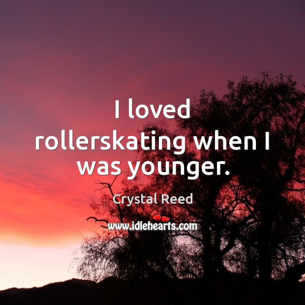I loved rollerskating when I was younger. Crystal Reed Picture Quote