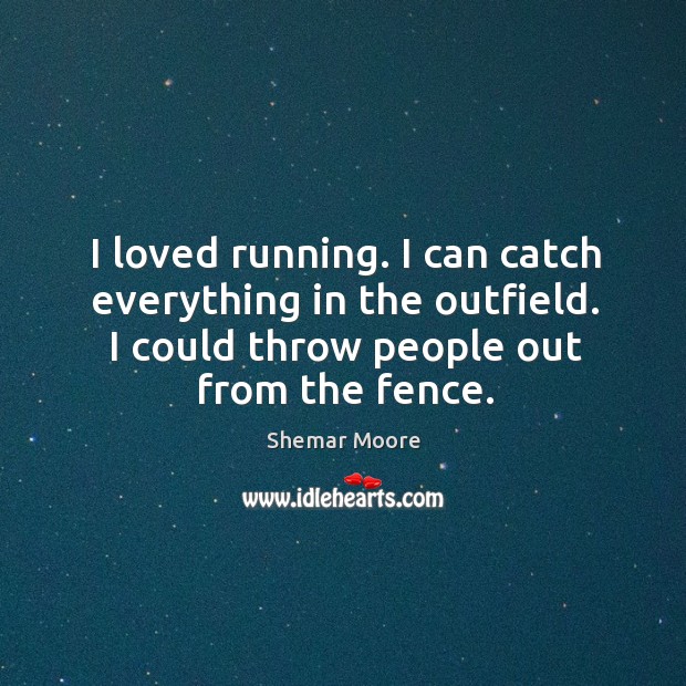 I loved running. I can catch everything in the outfield. I could throw people out from the fence. Shemar Moore Picture Quote
