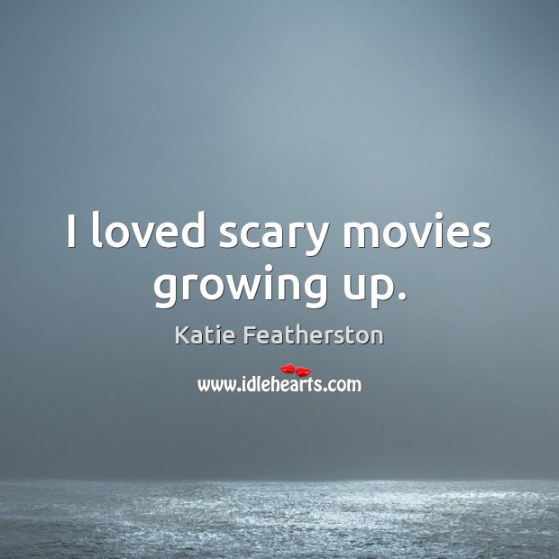 I loved scary movies growing up. Katie Featherston Picture Quote