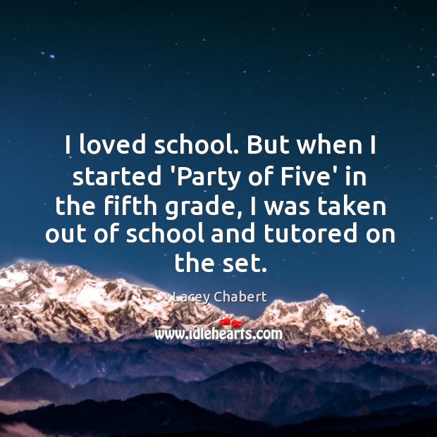 I loved school. But when I started ‘Party of Five’ in the Lacey Chabert Picture Quote