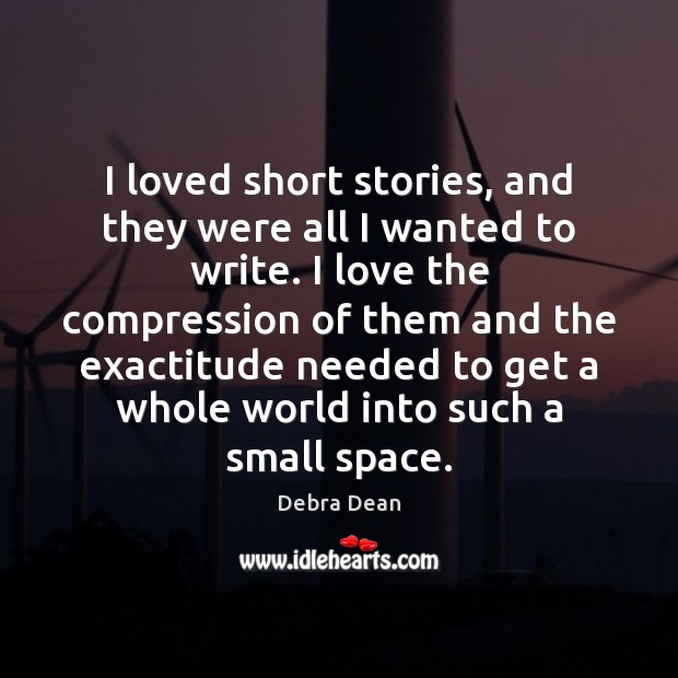 I loved short stories, and they were all I wanted to write. Debra Dean Picture Quote