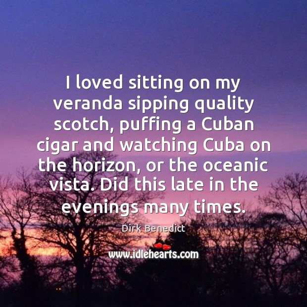I loved sitting on my veranda sipping quality scotch, puffing a Cuban Dirk Benedict Picture Quote