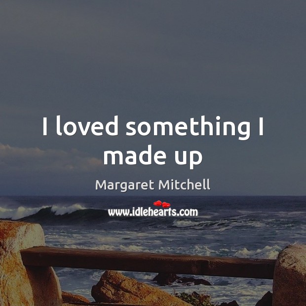 I loved something I made up Margaret Mitchell Picture Quote