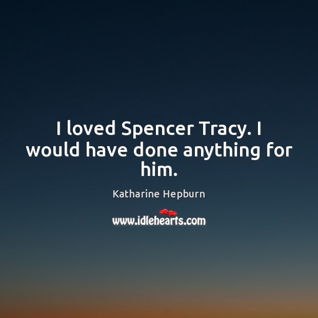I loved Spencer Tracy. I would have done anything for him. Katharine Hepburn Picture Quote