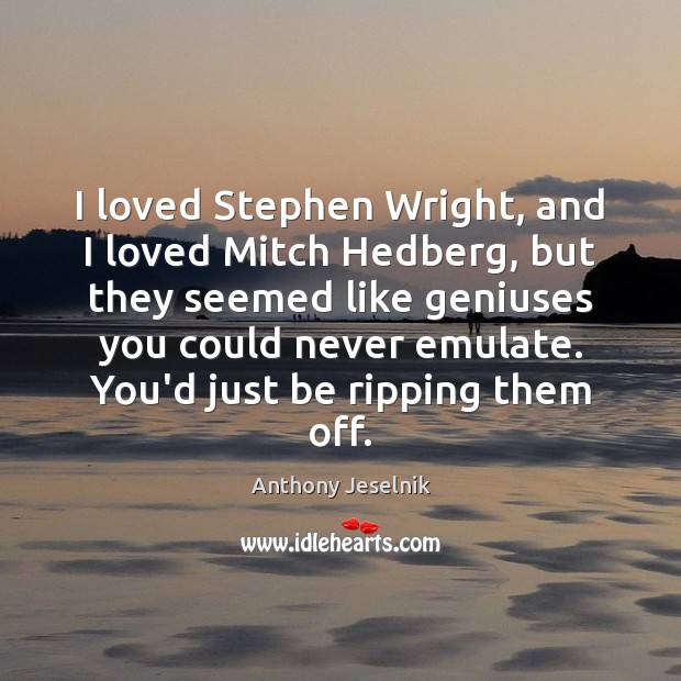 I loved Stephen Wright, and I loved Mitch Hedberg, but they seemed Anthony Jeselnik Picture Quote