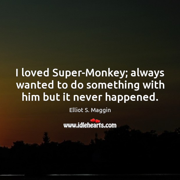 I loved Super-Monkey; always wanted to do something with him but it never happened. Elliot S. Maggin Picture Quote