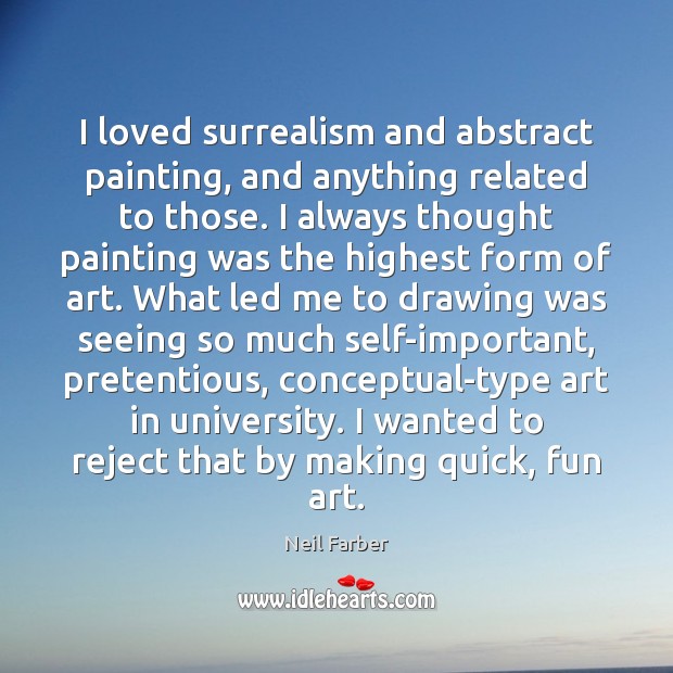 I loved surrealism and abstract painting, and anything related to those. I Neil Farber Picture Quote