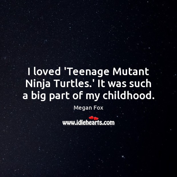 I loved ‘Teenage Mutant Ninja Turtles.’ It was such a big part of my childhood. Megan Fox Picture Quote