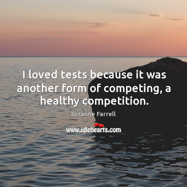 I loved tests because it was another form of competing, a healthy competition. Suzanne Farrell Picture Quote
