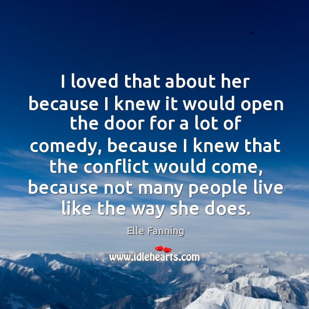 I loved that about her because I knew it would open the door for a lot of comedy Elle Fanning Picture Quote