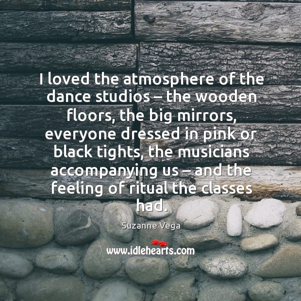 I loved the atmosphere of the dance studios – the wooden floors Suzanne Vega Picture Quote