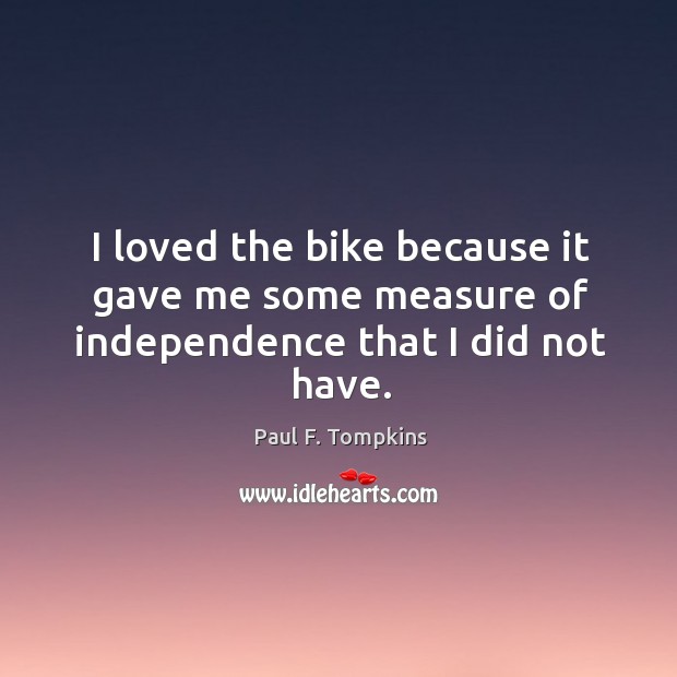 I loved the bike because it gave me some measure of independence that I did not have. Paul F. Tompkins Picture Quote