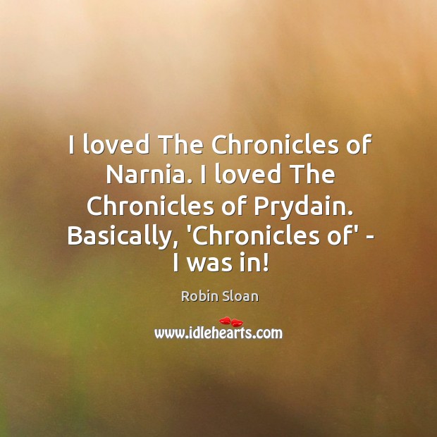 I loved The Chronicles of Narnia. I loved The Chronicles of Prydain. Robin Sloan Picture Quote