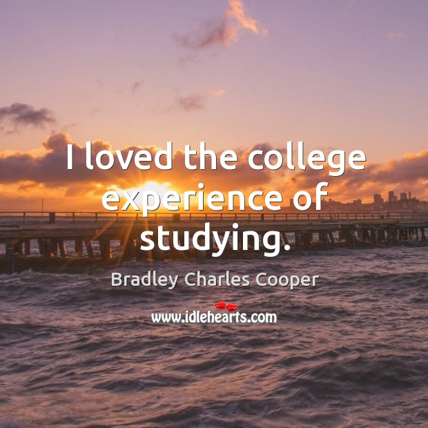 I loved the college experience of studying. Bradley Charles Cooper Picture Quote