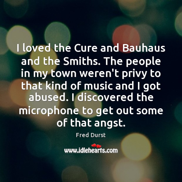 I loved the Cure and Bauhaus and the Smiths. The people in Fred Durst Picture Quote