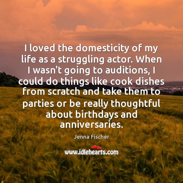 I loved the domesticity of my life as a struggling actor. When Image