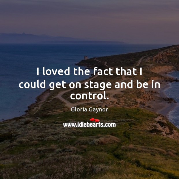 I loved the fact that I could get on stage and be in control. Gloria Gaynor Picture Quote