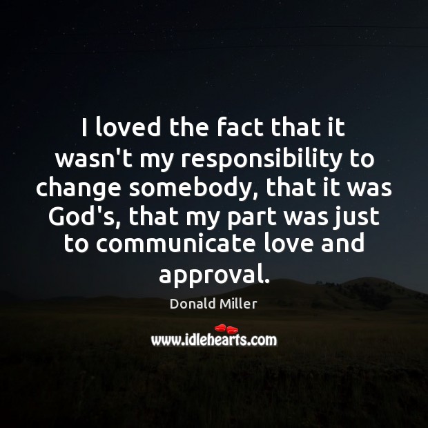 I loved the fact that it wasn’t my responsibility to change somebody, Donald Miller Picture Quote