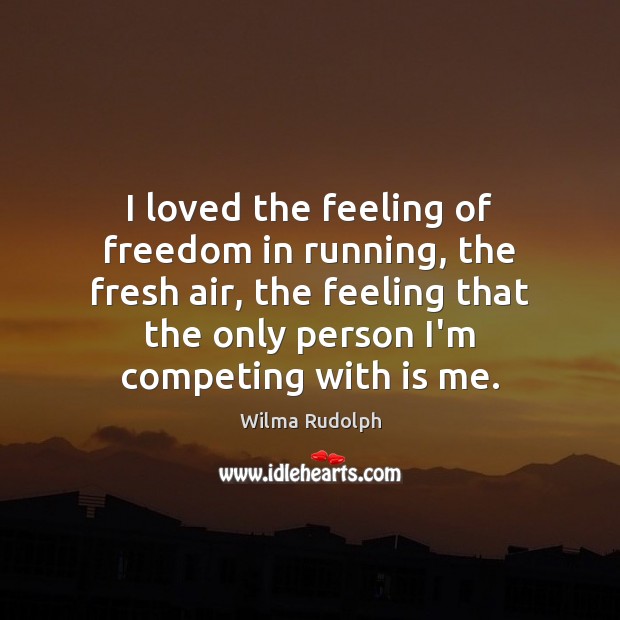 I loved the feeling of freedom in running, the fresh air, the Wilma Rudolph Picture Quote