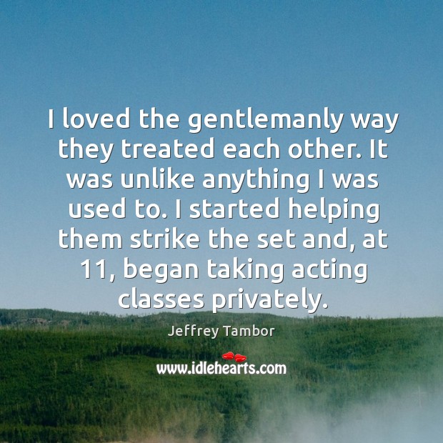 I loved the gentlemanly way they treated each other. It was unlike anything I was used to. Jeffrey Tambor Picture Quote