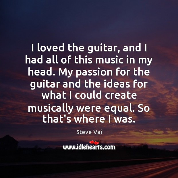I loved the guitar, and I had all of this music in Steve Vai Picture Quote