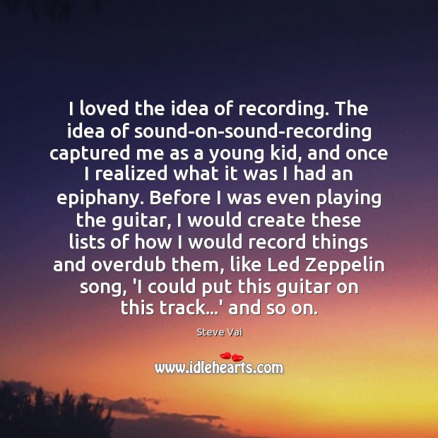 I loved the idea of recording. The idea of sound-on-sound-recording captured me Steve Vai Picture Quote