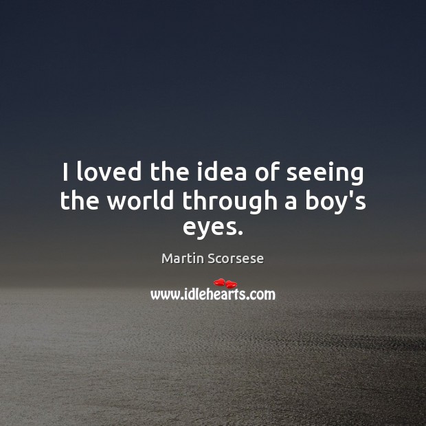 I loved the idea of seeing the world through a boy’s eyes. Martin Scorsese Picture Quote