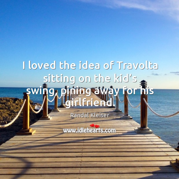 I loved the idea of travolta sitting on the kid’s swing, pining away for his girlfriend. Image
