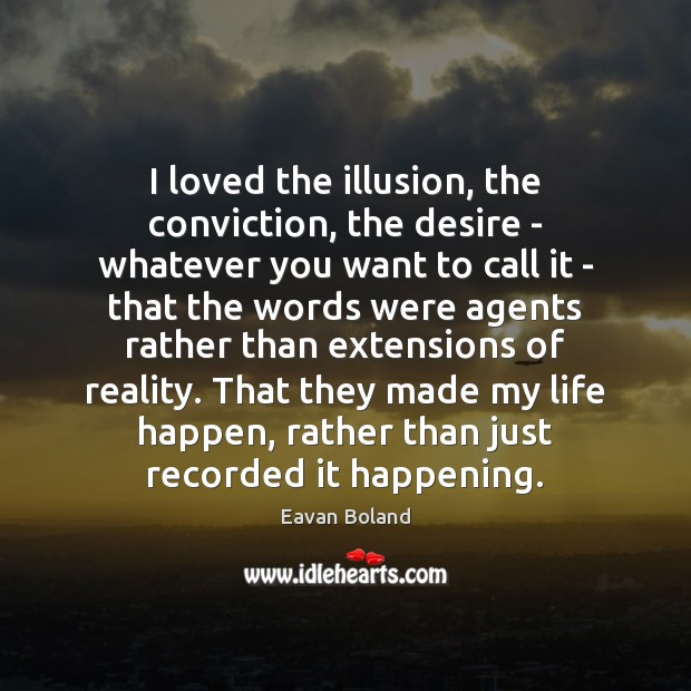 I loved the illusion, the conviction, the desire – whatever you want Eavan Boland Picture Quote